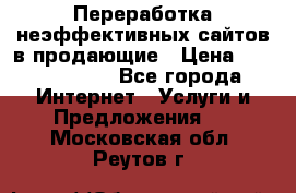 Переработка неэффективных сайтов в продающие › Цена ­ 5000-10000 - Все города Интернет » Услуги и Предложения   . Московская обл.,Реутов г.